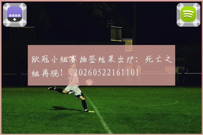 欧冠小组赛抽签结果出炉:死亡之组再现!_20260522161101