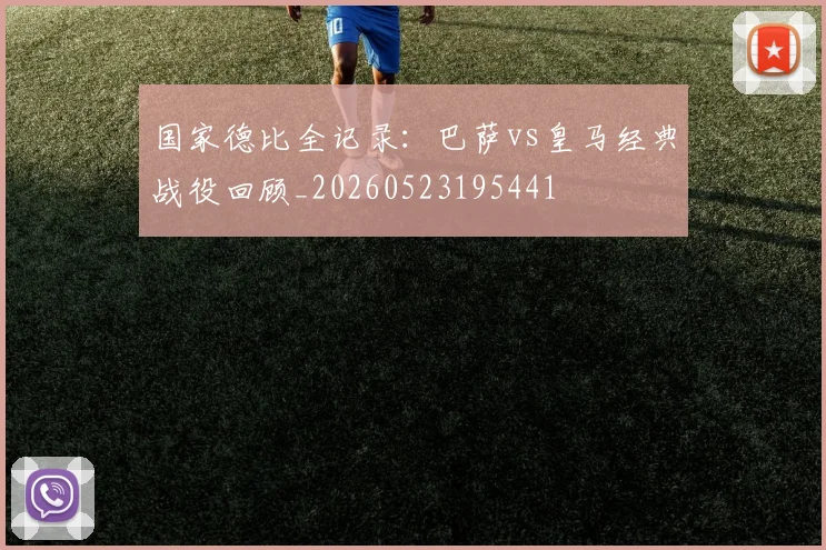国家德比全记录：巴萨vs皇马经典战役回顾_20260523195441
