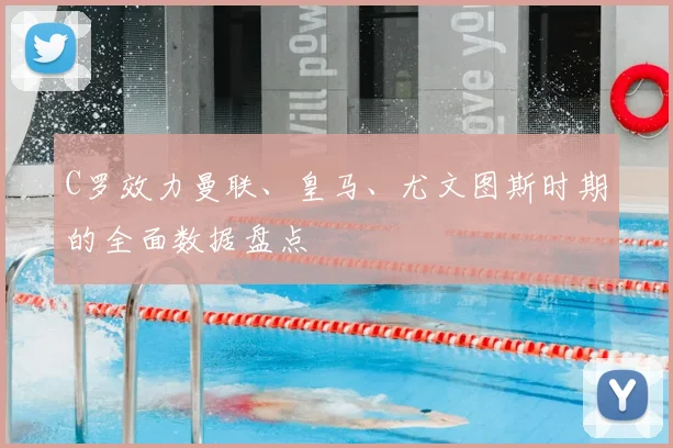 C罗效力曼联、皇马、尤文图斯时期的全面数据盘点