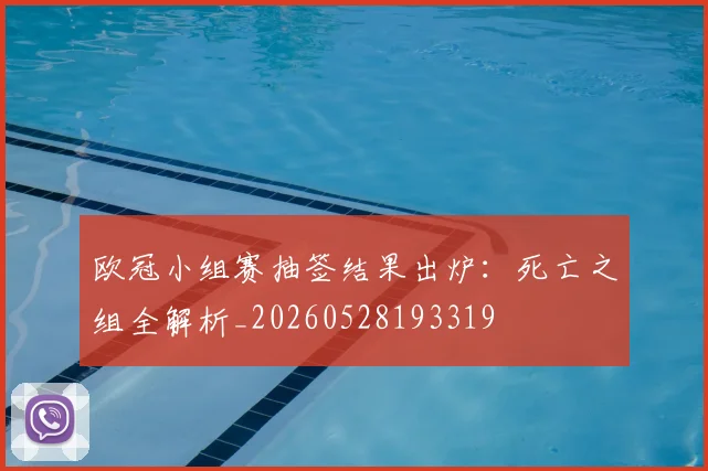 欧冠小组赛抽签结果出炉:死亡之组全解析_20260528193319