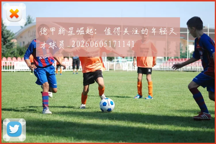 德甲新星崛起：值得关注的年轻天才球员_20260605171141