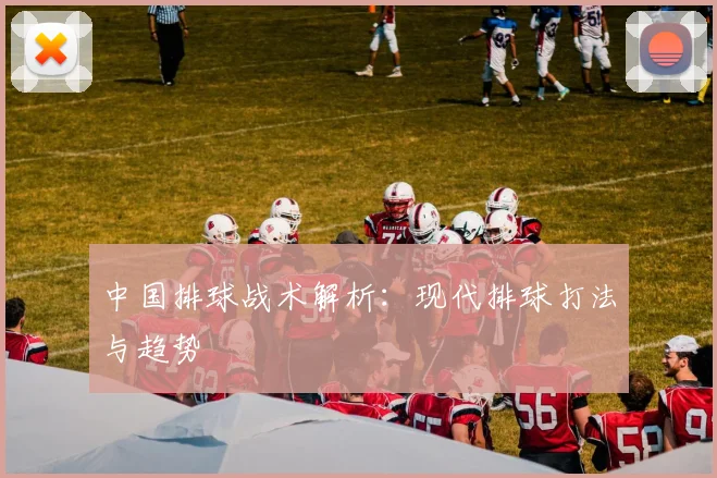 中国排球战术解析：现代排球打法与趋势
