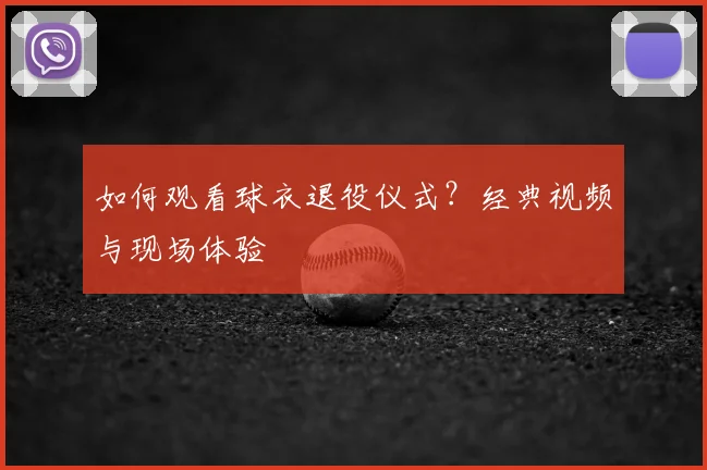 如何观看球衣退役仪式?经典视频与现场体验