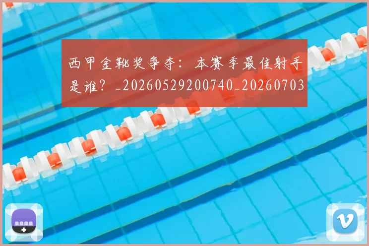 西甲金靴奖争夺：本赛季最佳射手是谁？_20260529200740_20260703181940