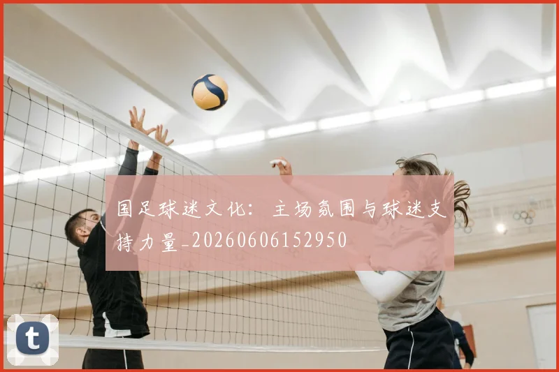 国足球迷文化:主场氛围与球迷支持力量_20260606152950