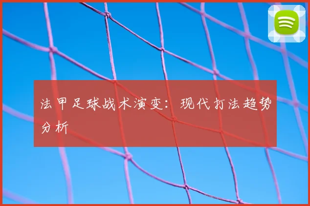 法甲足球战术演变：现代打法趋势分析