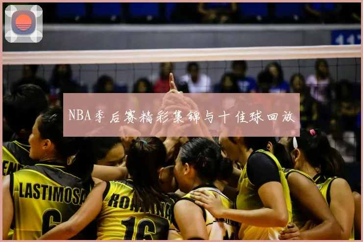 NBA季后赛精彩集锦与十佳球回放