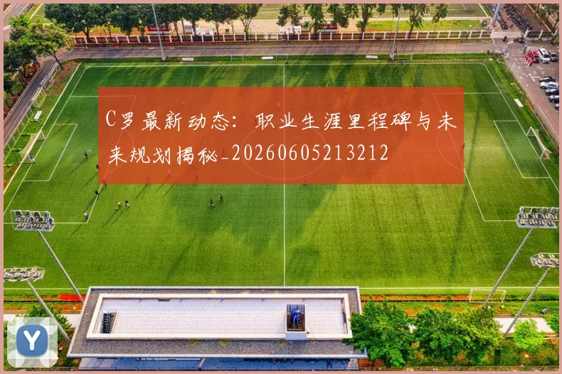 C罗最新动态:职业生涯里程碑与未来规划揭秘_20260605213212