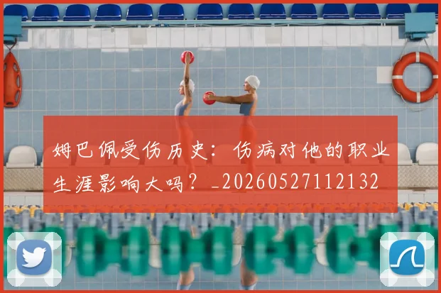 姆巴佩受伤历史：伤病对他的职业生涯影响大吗？_20260527112132