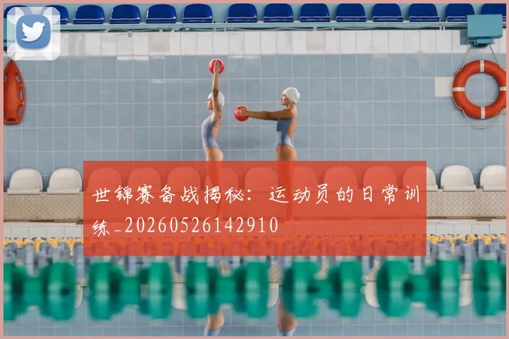 世锦赛备战揭秘：运动员的日常训练_20260526142910
