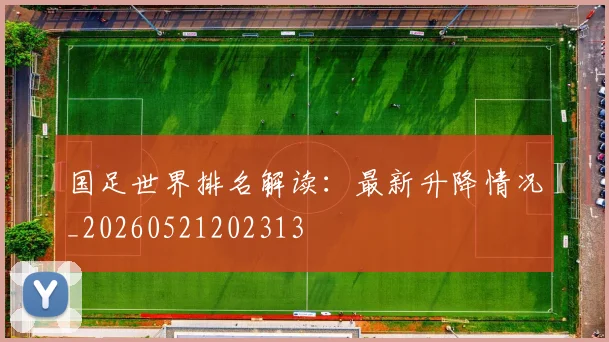 国足世界排名解读:最新升降情况_20260521202313