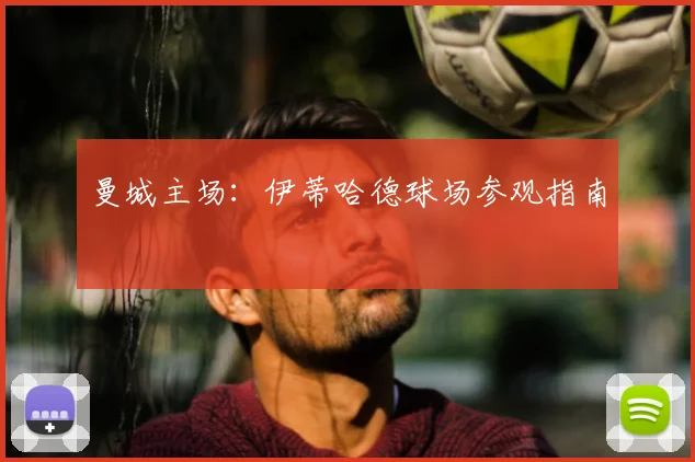 曼城主场:伊蒂哈德球场参观指南