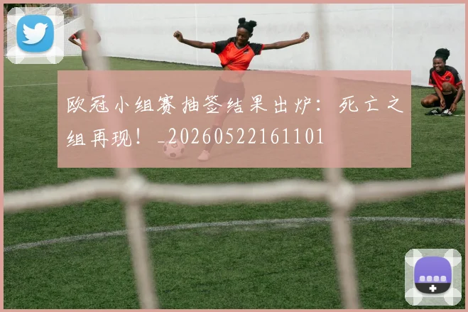 欧冠小组赛抽签结果出炉：死亡之组再现！_20260522161101