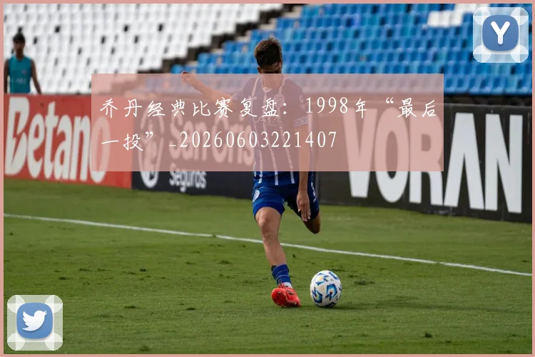 乔丹经典比赛复盘：1998年“最后一投”_20260603221407