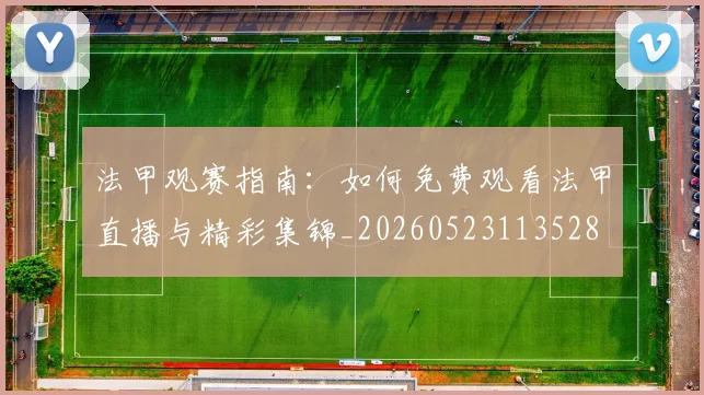 法甲观赛指南:如何免费观看法甲直播与精彩集锦_20260523113528