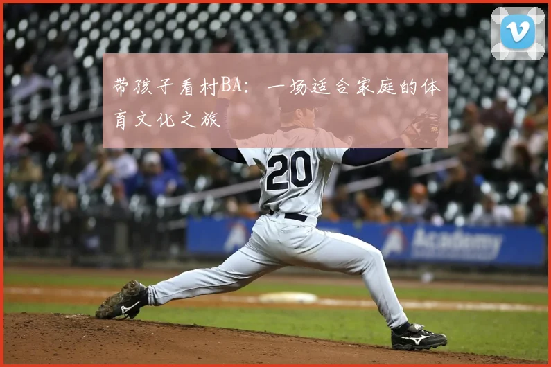 带孩子看村BA:一场适合家庭的体育文化之旅