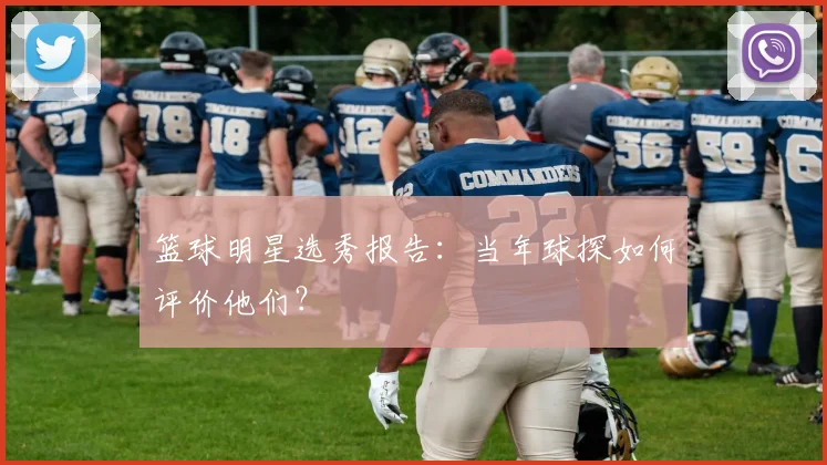 篮球明星选秀报告：当年球探如何评价他们？