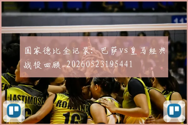 国家德比全记录：巴萨vs皇马经典战役回顾_20260523195441