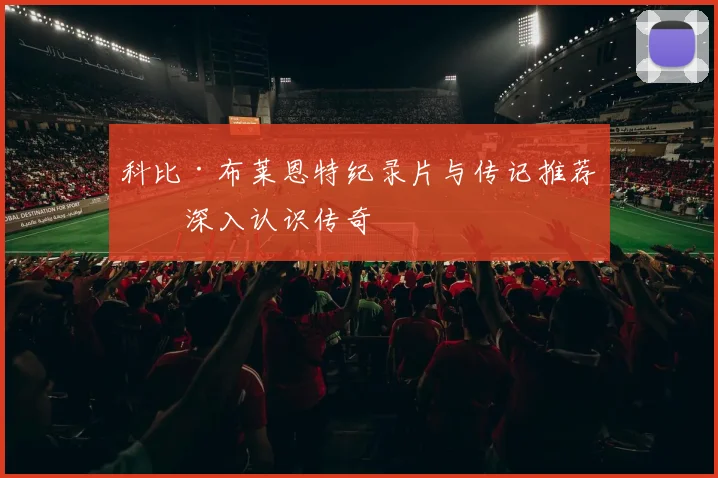 科比·布莱恩特纪录片与传记推荐：深入认识传奇