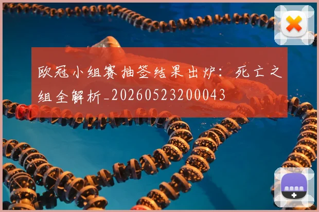 欧冠小组赛抽签结果出炉：死亡之组全解析_20260523200043