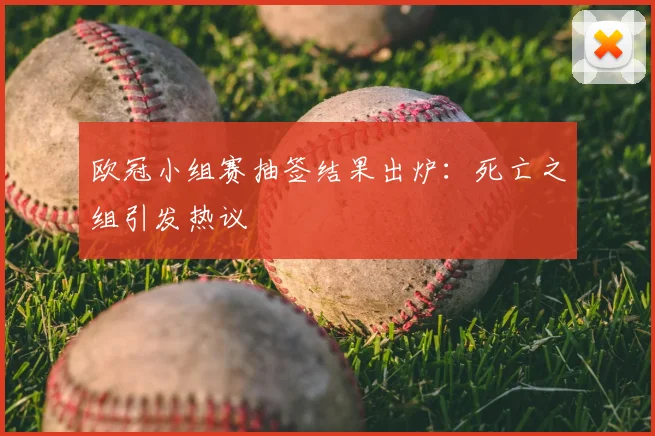 欧冠小组赛抽签结果出炉：死亡之组引发热议